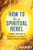 How to Be a Spiritual Rebel (A Dogma-Free Guide to Breaking All the Rules and Finding Fearless Freedom) by Jac O'Keeffe, 9781684032495
