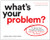 What's Your Problem? (To Solve Your Toughest Problems, Change the Problems You Solve) by Thomas Wedell-Wedellsborg, 9781633697225