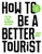 How to be a Better Tourist (Tips for a Truly Rewarding Vacation) by Johan Idema, 9789063694937