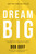 Dream Big (Know What You Want, Why You Want It, and What You're Going to Do About It) - 9781400219490 by Bob Goff, 9781400219490