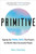 Primitive (Tapping the Primal Drive That Powers the World's Most Successful People) - 9780316530347 by Marco Greenberg, 9780316530347