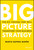Big Picture Strategy (The Six Choices That Will Transform Your Business) by Marta Dapena Baron, 9781119712060