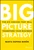 Big Picture Strategy (The Six Choices That Will Transform Your Business) by Marta Dapena Baron, 9781119712060