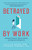 Betrayed by Work (Women's Stories of Trauma, Healing and Hope after Being Fired (Vocational Guidance and Job Advice for Invaluable Women)) by Julia Erickson, Suzanne Vosburg, PhD, 9781642505641