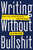 Writing Without Bullshit (Boost Your Career by Saying What You Mean) by Josh Bernoff, 9780062477156