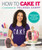 How to Cake It (A Cakebook) by Yolanda Gampp, 9780062676948