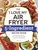 The "I Love My Air Fryer" 5-Ingredient Recipe Book (From French Toast Sticks to Buttermilk-Fried Chicken Thighs, 175 Quick and Easy Recipes) by Robin Fields, 9781507216286