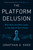 The Platform Delusion (Who Wins and Who Loses in the Age of Tech Titans) by Jonathan A. Knee, 9780593189436