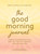 The Good Morning Journal (5-Minute Guided Reflections to Start Your Day with Inspiration, Purpose, and a Plan) by Molly Burford, 9781507216484