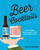 Beer Cocktails (100 recipes using lagers, ales, stouts and more) by Dave Adams, 9781925418439