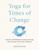 Yoga for Times of Change (Practices and Meditations for Moving Through Stress, Anxiety, Grief, and Life's Transitions) by Nina Zolotow, 9781611809282
