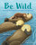Be Wild (Amazing Animal Behaviors to Inspire Growing Humans) by Leigh Crandall, Angela Edmonds, 9780807506288