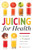 Juicing for Health (81 Juicing Recipes and 76 Ingredients Proven to Improve Health and Vitality) by Mendocino Press, 9781623153304