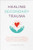Healing Secondary Trauma (Proven Strategies for Caregivers and Professionals to Manage Stress, Anxiety, and Compassion Fatigue) by Trudy Gilbert-Eliot PhD, LMFT, LCADC, 9781641527569