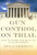 Gun Control on Trial (Inside the Supreme Court Battle Over the Second Amendment) by Brian Doherty, 9781933995250