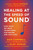 Healing at the Speed of Sound (How What We Hear Transforms Our Brains and Our Lives) by Don Campbell, Alex Doman, 9780452298552