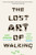 The Lost Art of Walking (The History, Science, and Literature of Pedestrianism) by Geoff Nicholson, 9781594484032