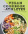 The Vegan Cookbook for Athletes (101 Recipes and 3 Meal Plans to Build Endurance and Strength) by Anne-Marie Campbell, 9781647390181