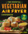 The Essential Vegetarian Air Fryer Cookbook (75+ Easy Meatless Recipes) by Linda Larsen, 9781646115358