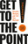 Get to the Point! Second Edition (Simplify, Sharpen, and Sell Your Message) by Joel Schwartzberg, Chris Fenning, 9798890571052
