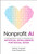 Nonprofit AI (A Comprehensive Guide to Implementing Artificial Intelligence for Social Good) by Nathan Chappell, Scott Rosenkrans, 9781394316649