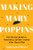 Making Mary Poppins (The Sherman Brothers, Walt Disney, and the Creation of a Classic Film) by Todd James Pierce, 9781324111078