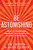 Be Astonishing (How to Transform Ordinary Influence into Lasting Significance) by Sam Silverstein, Allison Silverstein, 9781640955837