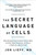 The Secret Language of Cells (What Biological Conversations Tell Us About the Brain-Body Connection, the Future of Medicine, and Life Itself) by Jon Lieff, 9781637742310