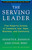 The Serving Leader (Five Powerful Actions to Transform Your Team, Business, and Community) by Ken Jennings, John Stahl-Wert, 9781626566149