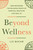 Beyond Wellness (How Restoring the Religious Roots of Spiritual Practices Can Heal Us) by Liz Bucar, 9780593854976