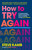 How to Try Again (An Approachable Guide to Navigating Chaos and Making Change THAT STICKS) by Steve Kamb, 9781250344649