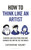 How To Think Like an Artist (Painters and Sculptors Who Have Changed The Way We See The World) by Catherine Daunt, 9781399422925