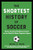 The Shortest History of Soccer (From Ancient Kicking Games to the World's Most Popular Sport) by Brian D. Bunk, 9798893031218