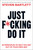 Just F*cking Do It (24 Principles to Help You Get Out of Your Own Way) by Steven Bartlett, 9798217180332