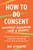How to Do Consent (without Sounding Like a Robot) (Learning Boundaries, Navigating Discomfort, and Getting to Know What You Really Want) by Mia Schachter, 9798889843665