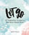 Let Go (60 Powerful Truths to Set Your Heart Free - Devotional Gift Book) by Katy Fults, 9781644543047
