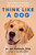 Think Like a Dog (How Positive Psychology Can Help Your Dog Thrive) by Jen Golbeck, 9781668060735
