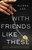 With Friends Like These (A Novel) by Alissa Lee, 9781668094013