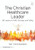 The Christian Healthcare Leader (50 Lessons in Faith, Courage, and Calling) by Matthew Bogner, 9781041294849