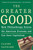 The Greater Good (How Philanthropy Drives the American Economy and Can Save Capitalism) by Claire Gaudiani, Ph.D., 9780805076929