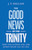 Why the Trinity Is Good News (How Our Triune God Shapes All of Life) by J.T. English, 9798384544302