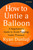 How to Untie a Balloon (A Negotiator's Guide to Avoid Popping Under Pressure) by Ryan Dunlap, 9781628864090