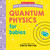 Quantum Physics for Babies by Chris Ferrie, 9781464282645