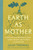 Earth as Mother (Field Notes on Ecofeminism, Culture and How Women and The Planet are Intertwined) by Leah Thomas, 9781538778920