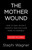 The Mother Wound (How to Heal After a Harmful Mom and Come Home to Yourself) by Stephi Wagner, 9780316599160