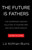 The Future Is Fathers (The Surprising Swedish Solution to Happier Men and Healthier Families) by Liz Kofman-Burns, 9780316615501