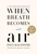 When Breath Becomes Air (Pulitzer Prize Finalist) by Paul Kalanithi, Abraham Verghese, Lucy Kalanithi, 9780812988406