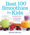 Best 100 Smoothies for Kids (Incredibly Nutritious and Totally Delicious No-Sugar-Added Smoothies for Any Time of Day) by Deborah Harroun, 9781558328471
