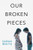 Our Broken Pieces by Sarah White, 9780062473134