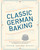 Classic German Baking (The Very Best Recipes for Traditional Favorites, from Pfeffernüsse to Streuselkuchen) by Luisa Weiss, 9781607748250